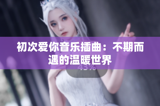 初次愛(ài)你音樂(lè)插曲：不期而遇的溫暖世界