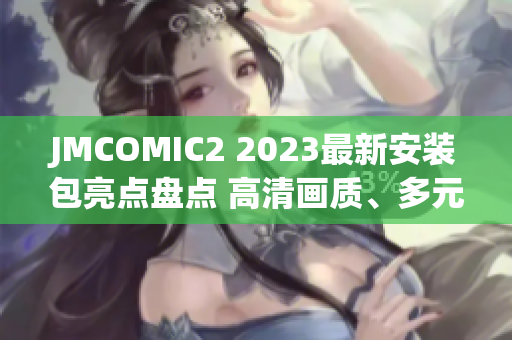 JMCOMIC2 2023最新安裝包亮點(diǎn)盤點(diǎn) 高清畫質(zhì)、多元素更新、交互體驗(yàn)升級(jí)
