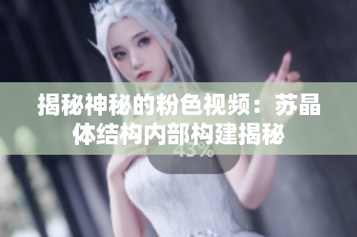 揭秘神秘的粉色視頻：蘇晶體結(jié)構(gòu)內(nèi)部構(gòu)建揭秘