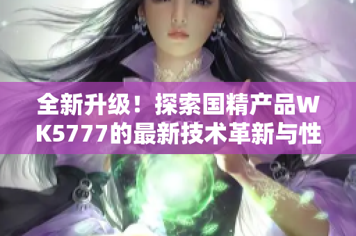 全新升級！探索國精產(chǎn)品WK5777的最新技術革新與性能突破