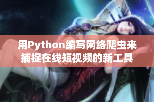 用Python編寫網(wǎng)絡(luò)爬蟲來(lái)捕捉在線短視頻的新工具