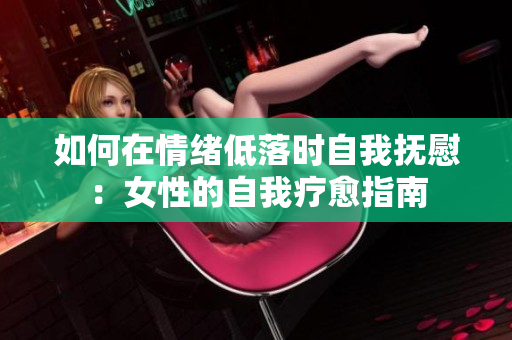 如何在情緒低落時自我撫慰：女性的自我療愈指南