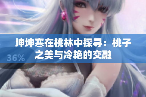 坤坤寒在桃林中探尋：桃子之美與冷艷的交融