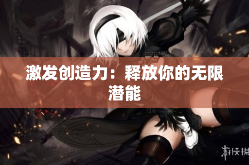 激發(fā)創(chuàng)造力：釋放你的無(wú)限潛能