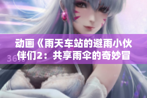 動(dòng)畫《雨天車站的避雨小伙伴們2：共享雨傘的奇妙冒險(xiǎn)》
