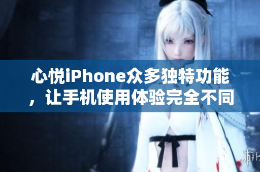 心悅iPhone眾多獨特功能，讓手機使用體驗完全不同