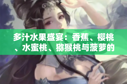 多汁水果盛宴：香蕉、櫻桃、水蜜桃、獼猴桃與菠蘿的豐盈饕餮