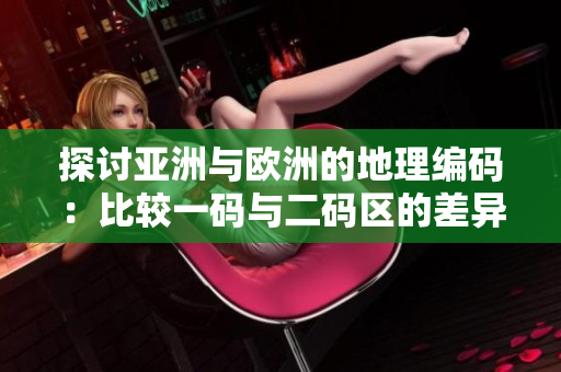 探討亞洲與歐洲的地理編碼：比較一碼與二碼區(qū)的差異