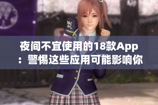 夜間不宜使用的18款App：警惕這些應(yīng)用可能影響你的睡眠