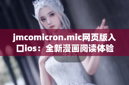 jmcomicron.mic網(wǎng)頁(yè)版入口ios：全新漫畫(huà)閱讀體驗(yàn)！