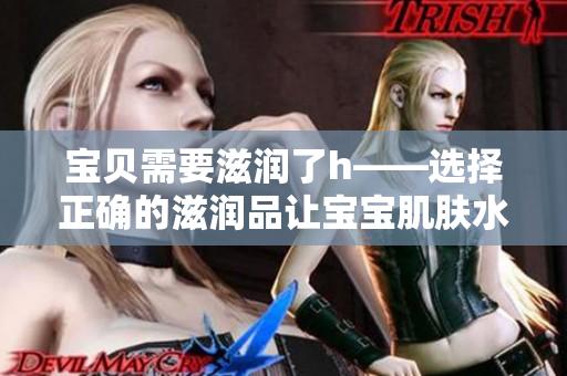 寶貝需要滋潤了h——選擇正確的滋潤品讓寶寶肌膚水潤柔嫩