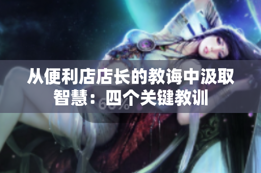 從便利店店長(zhǎng)的教誨中汲取智慧：四個(gè)關(guān)鍵教訓(xùn)