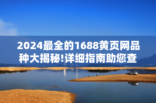 2024最全的1688黃頁網品種大揭秘!詳細指南助您查找所需商品