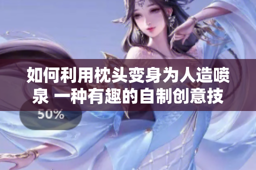 如何利用枕頭變身為人造噴泉 一種有趣的自制創(chuàng)意技巧