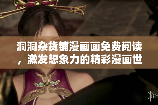 洞洞雜貨鋪漫畫畫免費閱讀，激發(fā)想象力的精彩漫畫世界