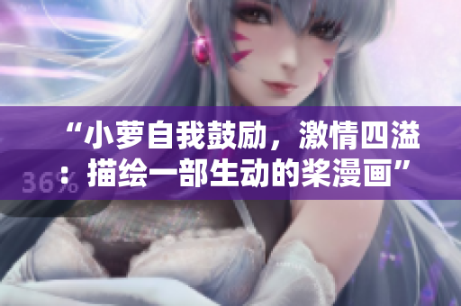 “小蘿自我鼓勵，激情四溢：描繪一部生動的槳漫畫”