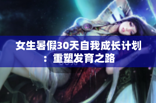 女生暑假30天自我成長計劃：重塑發(fā)育之路