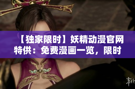【獨(dú)家限時(shí)】妖精動(dòng)漫官網(wǎng)特供：免費(fèi)漫畫一覽，限時(shí)登錄體驗(yàn)