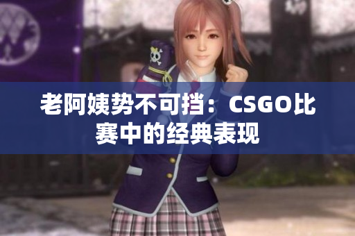 老阿姨勢不可擋：CSGO比賽中的經(jīng)典表現(xiàn)