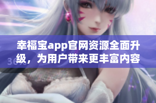 幸福寶app官網(wǎng)資源全面升級，為用戶帶來更豐富內(nèi)容