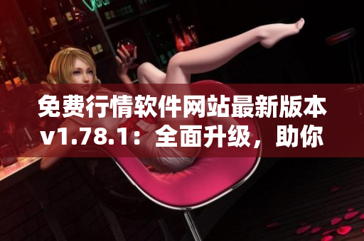 免費(fèi)行情軟件網(wǎng)站最新版本v1.78.1：全面升級，助你交易更便捷