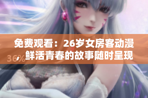 免費(fèi)觀看：26歲女房客動漫，鮮活青春的故事隨時呈現(xiàn)