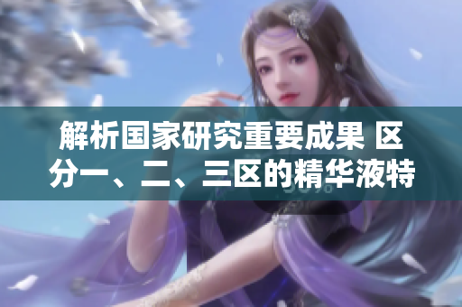 解析國家研究重要成果 區(qū)分一、二、三區(qū)的精華液特性