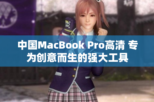 中國MacBook Pro高清 專為創(chuàng)意而生的強(qiáng)大工具