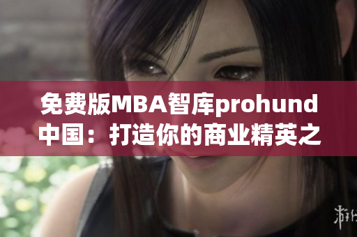 免費(fèi)版MBA智庫prohund中國：打造你的商業(yè)精英之路