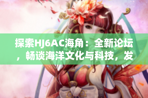 探索HJ6AC海角：全新論壇，暢談海洋文化與科技，發(fā)現(xiàn)無限可能