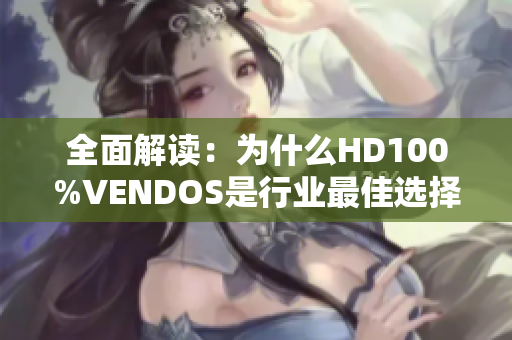 全面解讀：為什么HD100%VENDOS是行業(yè)最佳選擇？  