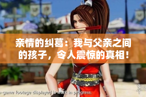 親情的糾葛：我與父親之間的孩子，令人震驚的真相！