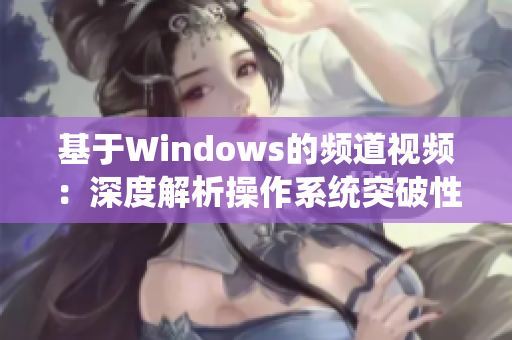 基于Windows的頻道視頻：深度解析操作系統(tǒng)突破性?xún)?nèi)容