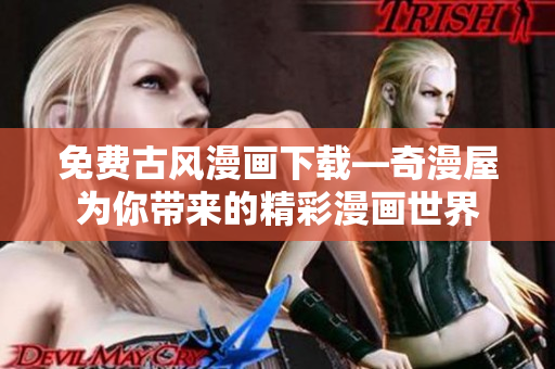 免費(fèi)古風(fēng)漫畫(huà)下載—奇漫屋為你帶來(lái)的精彩漫畫(huà)世界