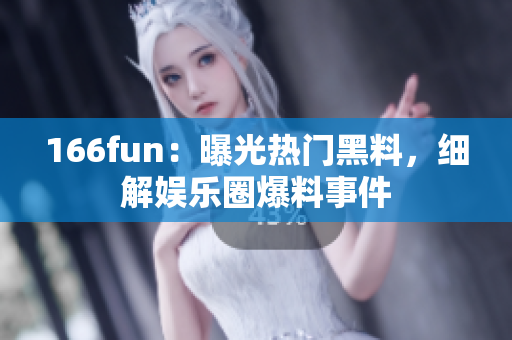 166fun：曝光熱門黑料，細(xì)解娛樂圈爆料事件