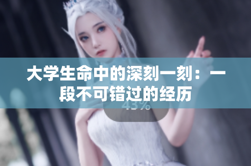 大學(xué)生命中的深刻一刻：一段不可錯過的經(jīng)歷