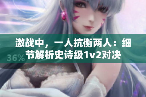 激戰(zhàn)中，一人抗衡兩人：細(xì)節(jié)解析史詩級1v2對決