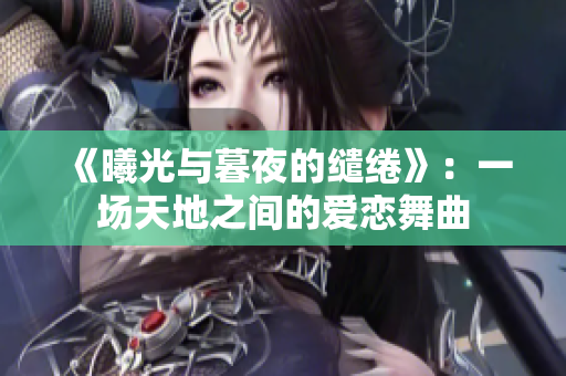 《曦光與暮夜的繾綣》：一場天地之間的愛戀舞曲