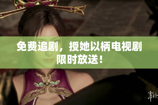 免費(fèi)追劇，授她以柄電視劇限時放送！