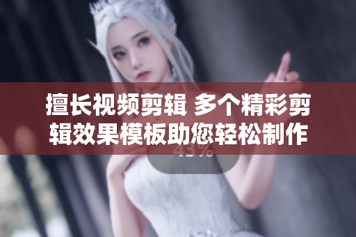 擅長視頻剪輯 多個精彩剪輯效果模板助您輕松制作