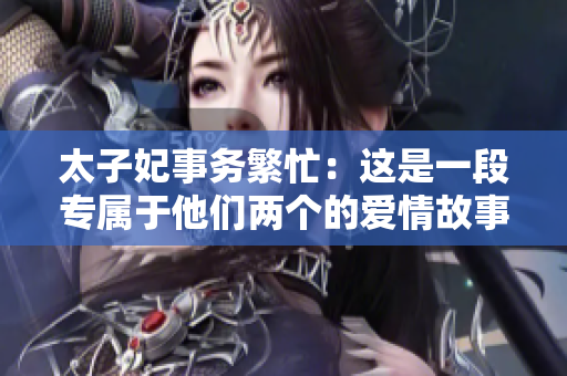 太子妃事務繁忙：這是一段專屬于他們兩個的愛情故事