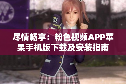 盡情暢享：粉色視頻APP蘋果手機(jī)版下載及安裝指南