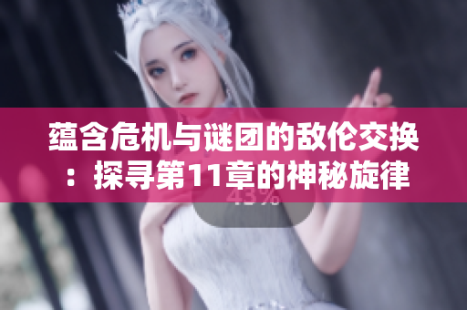 蘊含危機與謎團的敵倫交換：探尋第11章的神秘旋律