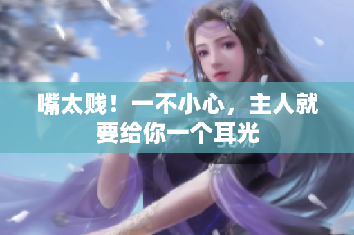 嘴太賤！一不小心，主人就要給你一個(gè)耳光