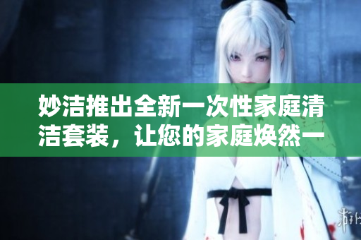 妙潔推出全新一次性家庭清潔套裝，讓您的家庭煥然一新