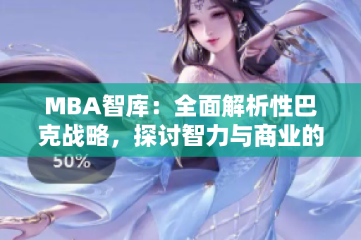 MBA智庫：全面解析性巴克戰(zhàn)略，探討智力與商業(yè)的融合