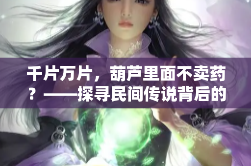 千片萬片，葫蘆里面不賣藥？——探尋民間傳說背后的醫(yī)藥文化