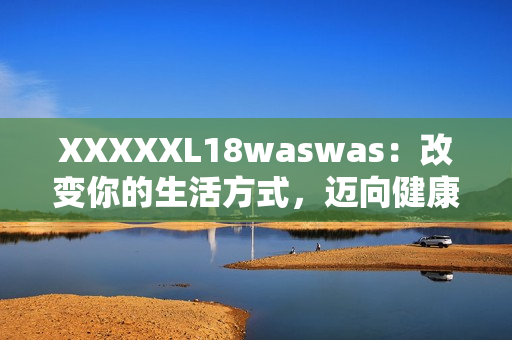 XXXXXL18waswas：改變你的生活方式，邁向健康之路