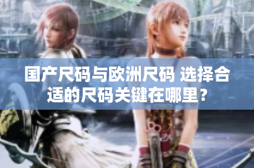 國(guó)產(chǎn)尺碼與歐洲尺碼 選擇合適的尺碼關(guān)鍵在哪里？