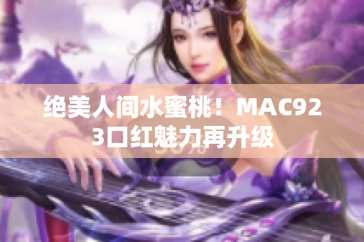 絕美人間水蜜桃！MAC923口紅魅力再升級(jí)